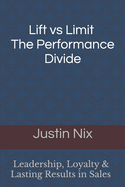 Lift Vs Limit The Performance Divide: Leadership, Loyalty & Lasting Results In Sales