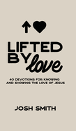 Lifted By Love: 40 Devotions for Knowing and Showing the Love of Jesus