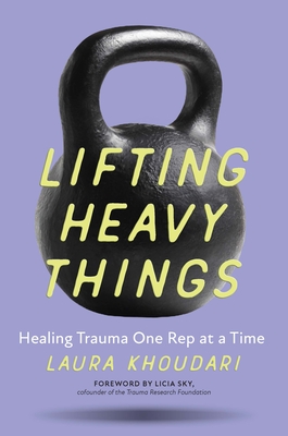 Lifting Heavy Things: Healing Trauma One Rep at a Time - Khoudari, Laura, and Sky, Licia (Foreword by)