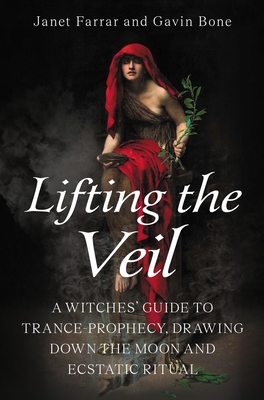 Lifting the Veil: A Witches' Guide to Trance-Prophesy, Drawing Down the Moon and Ecstatic Ritual - Farrar, Janet, and Bone, Gavin