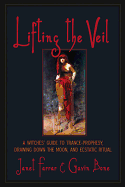 Lifting the Veil: A Witches' Guide to Trance-Prophesy, Drawing Down the Moon and Ecstatic Ritual