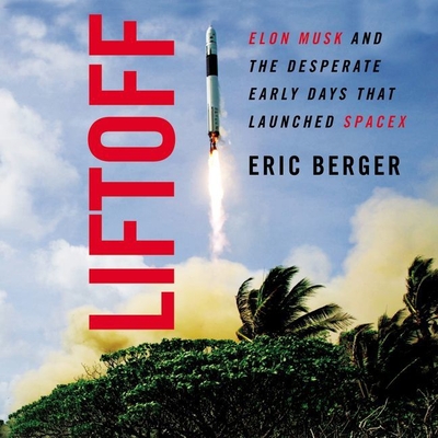 Liftoff: Elon Musk and the Desperate Early Days That Launched Spacex - Berger, Eric, and Shapiro, Rob (Read by)