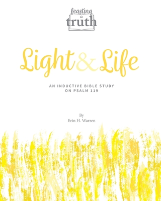 Light and Life: An Inductive Bible Study on Psalm 119 (Feasting on Truth) - Warren, Erin H