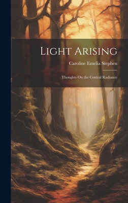 Light Arising: Thoughts On the Central Radiance - Stephen, Caroline Emelia