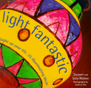 Light Fantastic: Light Up Your Life: 25 Illuminating Ideas - Walton, Stewart, and Walton, Sally, and Rae, Graham (Photographer)