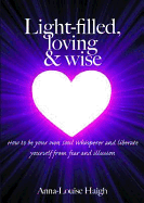 Light-filled, Loving & Wise: How to be Your Own Soul Whisperer and Liberate Yourself from Fear and Illusion