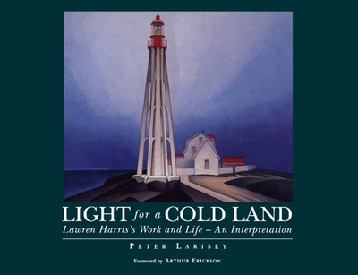 Light for a Cold Land: Lawren Harris's Life and Work - Larisey, Peter