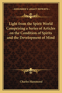 Light from the Spirit World Comprising a Series of Articles on the Condition of Spirits and the Development of Mind