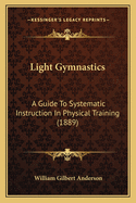 Light Gymnastics: A Guide to Systematic Instruction in Physical Training (1889)