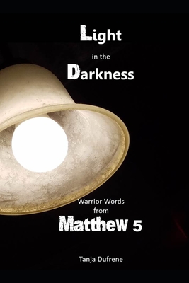 Light in the Darkness: Warrior Words from Matthew 5 - Dufrene, Tanja