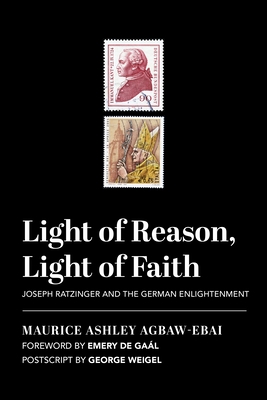 Light of Reason, Light of Faith: Joseph Ratzinger and the German Enlightenment - Agbaw-Ebai, Maurice Ashley, and de Gal, Emery (Foreword by), and Weigel, George (Afterword by)