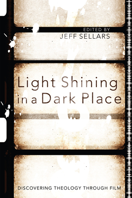 Light Shining in a Dark Place: Discovering Theology Through Film - Sellars, Jeff (Editor)