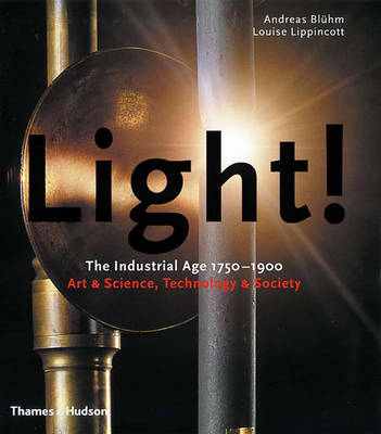 Light!: The Industrial Age 1750-1900 Art & Science, Technology & Society - Bluhm, Andreas, and Lippincott, Louise, and Armstrong, Richard (Foreword by)