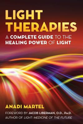 Light Therapies: A Complete Guide to the Healing Power of Light - Martel, Anadi, and Liberman, Jacob (Foreword by)
