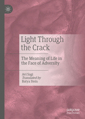 Light Through the Crack: The Meaning of Life in the Face of Adversity - Sagi, Avi, and Stein, Batya (Translated by)