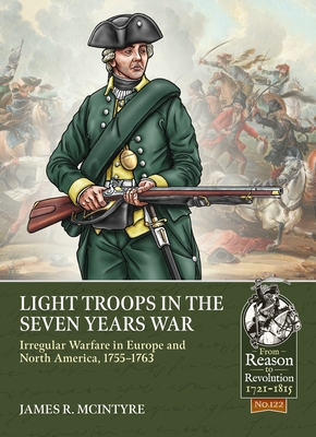 Light Troops in the Seven Years War: Irregular Warfare in Europe and North America, 1755-1763 - McIntyre, James R