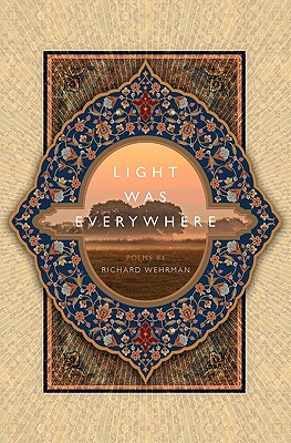 Light was Everywhere: Poems by Richard Wehrman - Wehrman, Richard