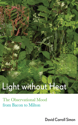 Light Without Heat: The Observational Mood from Bacon to Milton - Simon, David Carroll