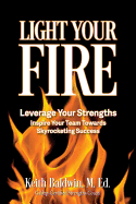 Light Your Fire: How Leveraging Strengths Will Inspire You and Your Team Members Towards Skyrocketing Success!