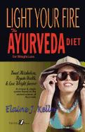 Light Your Fire: The Ayurveda Diet for Weight Loss: Boost Metabolism, Regain Health & Lose Weight Forever. a Unique and Simple System Based on the Ancient Science of Ayurveda.