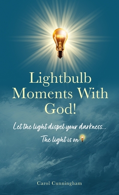 Lightbulb Moments With God!: Let The Light Dispel Your Darkness -- The Light is On! - Cunningham, Carol