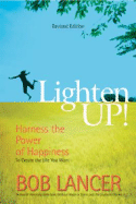 Lighten Up: Harness the Power of Happiness to Create the Life You Want