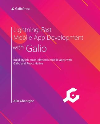 Lightning-Fast Mobile App Development with Galio: Build stylish cross-platform mobile apps with Galio and React Native - Gheorghe, Alin