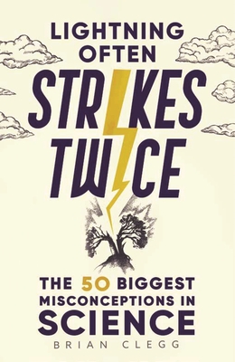Lightning Often Strikes Twice: The 50 Biggest Misconceptions in Science - Clegg, Brian