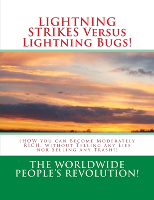 LIGHTNING STRIKES Versus Lightning Bugs!: (HOW you can Become Moderately RICH, without Telling any Lies nor Selling any Trash!) - Revolution!, Worldwide People's