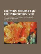 Lightning, Thunder and Lightning Conductors. with an Appendix on the Recent Controversy on Lightning Conductors