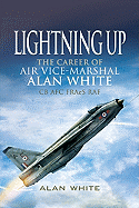 Lightning Up: The Career of Air Vice-Marshal Alan White CB AFC FRAeS RAF (Retd)