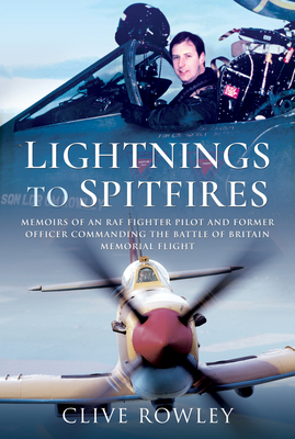 Lightnings to Spitfires: Memoirs of an RAF Fighter Pilot and Former Officer Commanding the Battle of Britain Memorial Flight - Rowley, Clive