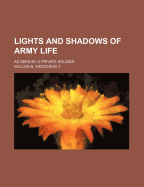 Lights and Shadows of Army Life: As Seen by a Private Soldier