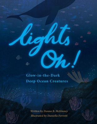 Lights On!: Glow-In-The-Dark Deep Ocean Creatures - McKinney, Donna B