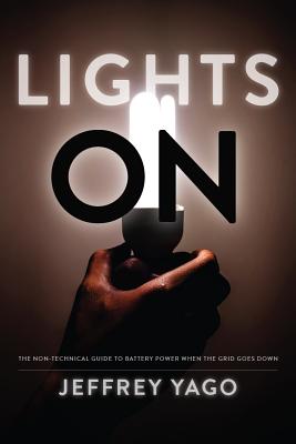 Lights on: The Non-Technical Guide to Battery Power When the Grid Goes Down - Yago, Jeffrey R