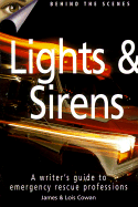 Lights & Sirens: A Writer's Guide to Emergency Rescue Professions - Cowan, James, and Cowan, Lois