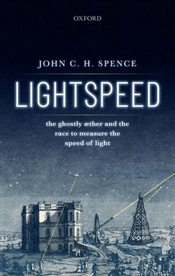 Lightspeed: The Ghostly Aether and the Race to Measure the Speed of Light - Spence, John C. H.
