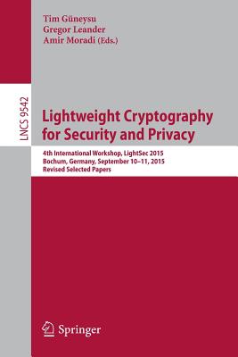 Lightweight Cryptography for Security and Privacy: 4th International Workshop, Lightsec 2015, Bochum, Germany, September 10-11, 2015, Revised Selected Papers - Gneysu, Tim (Editor), and Leander, Gregor (Editor), and Moradi, Amir (Editor)