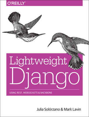 Lightweight Django: Using Rest, Websockets, and Backbone - Solrzano, Julia, and Lavin, Mark