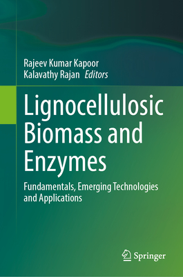 Lignocellulosic Biomass and Enzymes: Fundamentals, Emerging Technologies and Applications - Kapoor, Rajeev Kumar (Editor), and Rajan, Kalavathy (Editor)