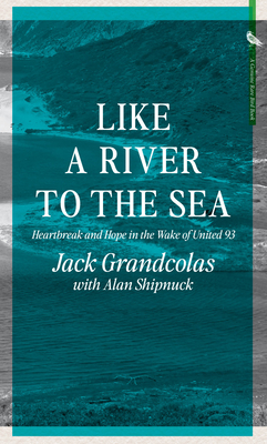 Like a River to the Sea: Heartbreak and Hope in the Wake of United 93 - Grandcolas, Jack, and Shipnuck, Alan
