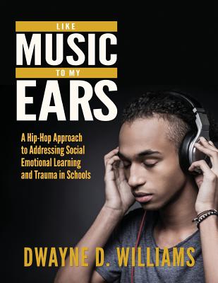Like Music to My Ears: A Hip-Hop Approach to Addressing SEL and Trauma in Schools - Williams, Dwayne D