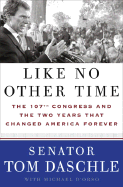 Like No Other Time: The 107th Congress and the Two Years That Changed America Forever - Daschle, Tom, Senator, and Daschle, Thomas, and D'Orso, Michael