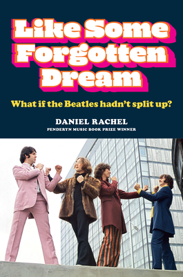 Like Some Forgotten Dream: What If the Beatles Hadn't Split Up? - Rachel, Daniel