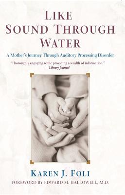 Like Sound Through Water: A Mother's Journey Through Auditory Processing Disorder - Foli, Karen J, Dr., PhD, Msn, RN, Faan, and Hallowell, Edward M (Foreword by)