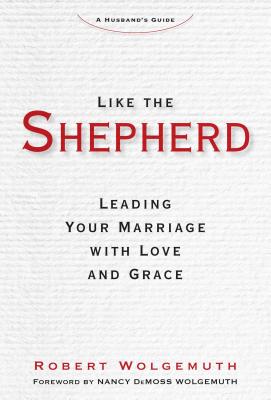 Like the Shepherd: Leading Your Marriage with Love and Grace - Wolgemuth, Robert