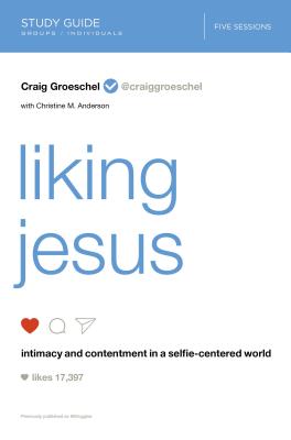 Liking Jesus Bible Study Guide: Intimacy and Contentment in a Selfie-Centered World - Groeschel, Craig