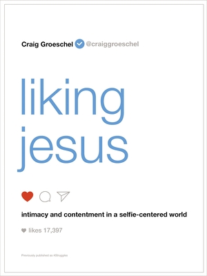 Liking Jesus: Intimacy and Contentment in a Selfie-Centered World - Groeschel, Craig