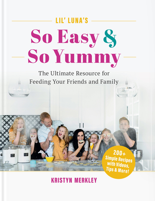 Lil' Luna's So Easy & So Yummy: The Ultimate Resource for Feeding Your Friends and Family - Merkley, Kristyn
