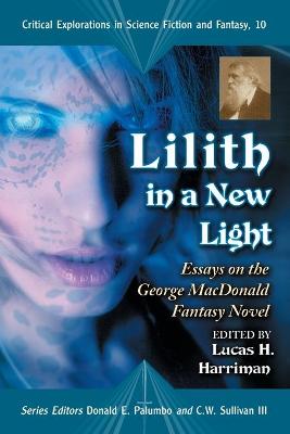 Lilith in a New Light: Essays on the George MacDonald Fantasy Novel - Harriman, Lucas H (Editor), and Palumbo, Donald E (Editor), and Sullivan, C W, III (Editor)
